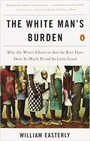 The White Man’s Burden: Why the West’s Efforts to Aid the Rest Have Done So Much Ill and So Little Good